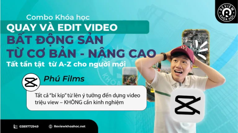 Combo khóa học quay video và edit video bất động sản – phú films – từ cơ bản tới nâng cao, chi tiết cho người mới bắt đầu